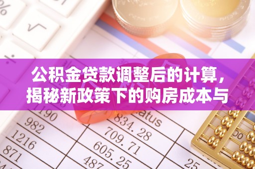 德宏公积金贷款调整后的计算，揭秘新政策下的购房成本与规划策略