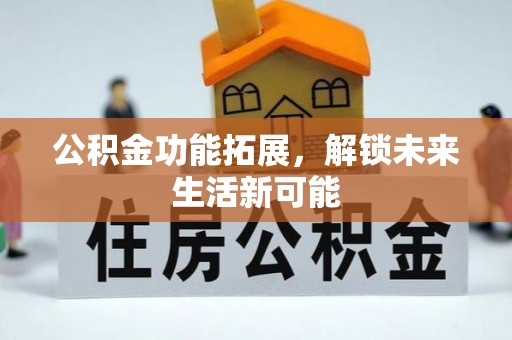 德宏公积金功能拓展，解锁未来生活新可能