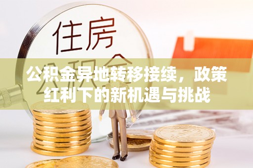德宏公积金异地转移接续，政策红利下的新机遇与挑战