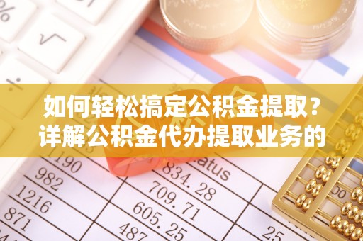德宏如何轻松搞定公积金提取？详解公积金代办提取业务的便捷之道