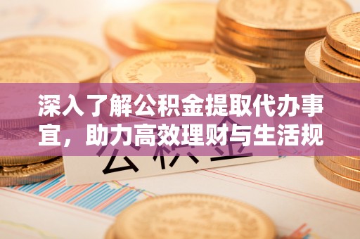 德宏深入了解公积金提取代办事宜，助力高效理财与生活规划