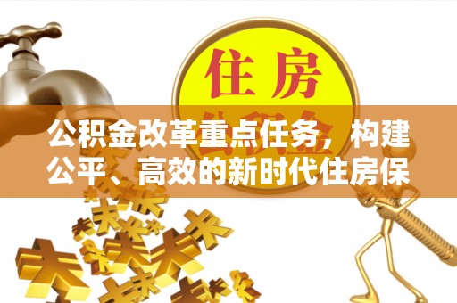 德宏公积金改革重点任务，构建公平、高效的新时代住房保障体系