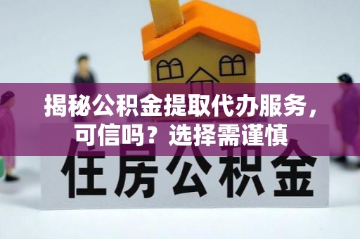 德宏揭秘公积金提取代办服务，可信吗？选择需谨慎
