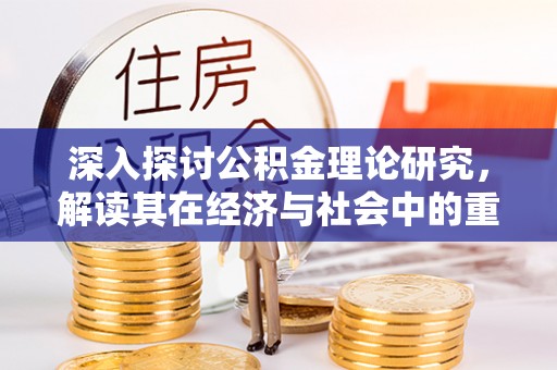 德宏深入探讨公积金理论研究，解读其在经济与社会中的重要角色