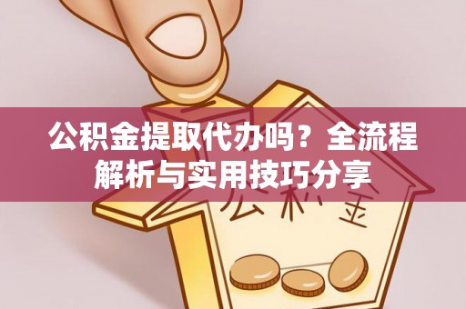 德宏公积金提取代办吗？全流程解析与实用技巧分享
