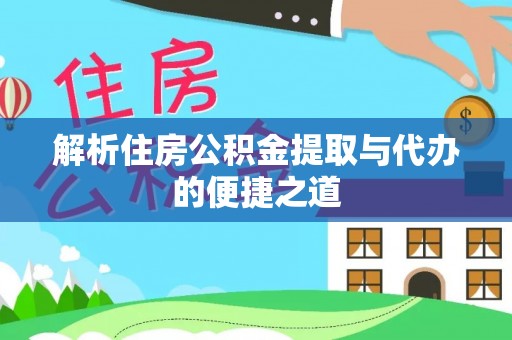德宏解析住房公积金提取与代办的便捷之道