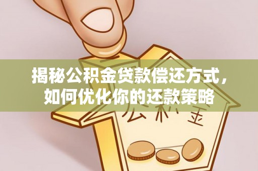 德宏揭秘公积金贷款偿还方式，如何优化你的还款策略