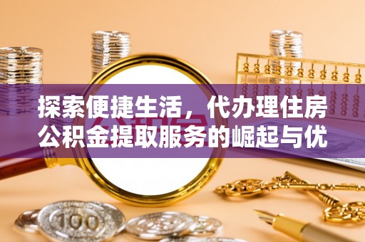 德宏探索便捷生活，代办理住房公积金提取服务的崛起与优势