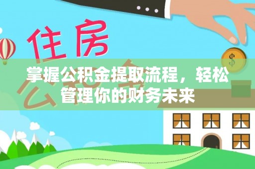 德宏掌握公积金提取流程，轻松管理你的财务未来