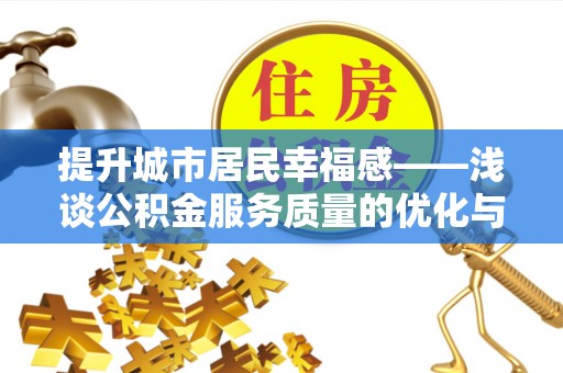 德宏提升城市居民幸福感——浅谈公积金服务质量的优化与未来