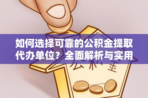 德宏如何选择可靠的公积金提取代办单位？全面解析与实用建议