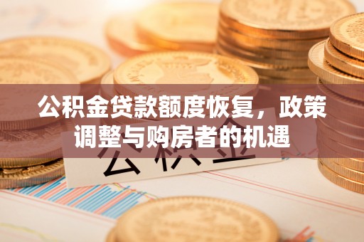德宏公积金贷款额度恢复，政策调整与购房者的机遇