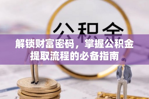 德宏解锁财富密码，掌握公积金提取流程的必备指南