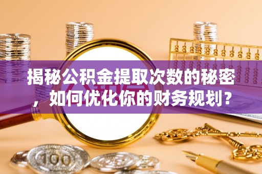 德宏揭秘公积金提取次数的秘密，如何优化你的财务规划？