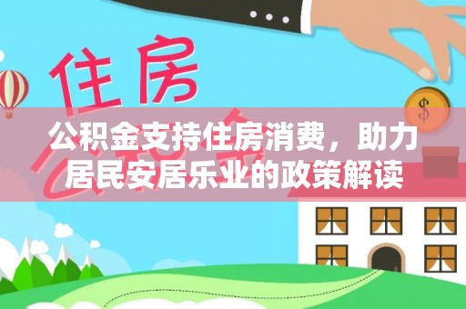 德宏公积金支持住房消费，助力居民安居乐业的政策解读