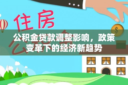 德宏公积金贷款调整影响，政策变革下的经济新趋势