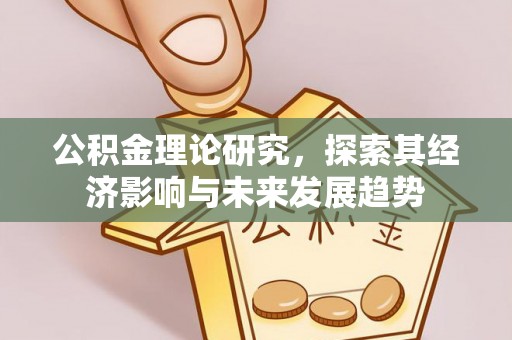 德宏公积金理论研究，探索其经济影响与未来发展趋势