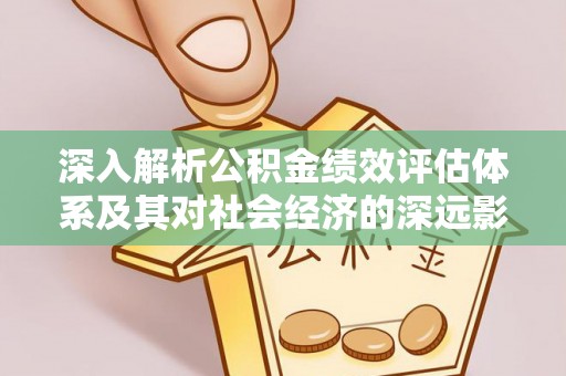德宏深入解析公积金绩效评估体系及其对社会经济的深远影响