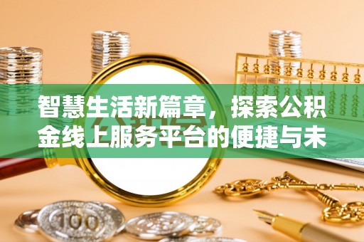 德宏智慧生活新篇章，探索公积金线上服务平台的便捷与未来
