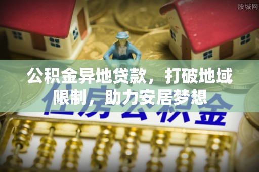 德宏公积金异地贷款，打破地域限制，助力安居梦想