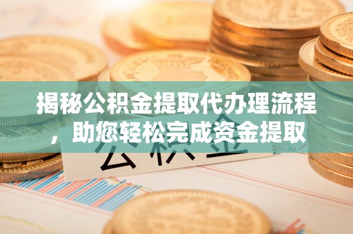 德宏揭秘公积金提取代办理流程，助您轻松完成资金提取