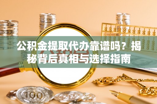 德宏公积金提取代办靠谱吗？揭秘背后真相与选择指南