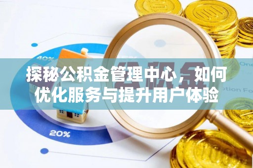 德宏探秘公积金管理中心，如何优化服务与提升用户体验