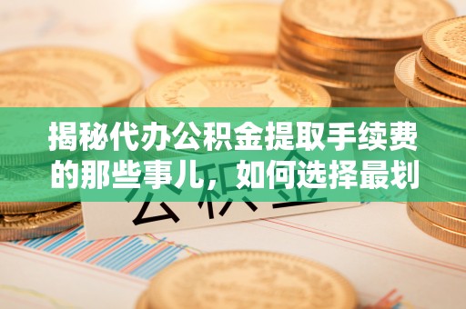 德宏揭秘代办公积金提取手续费的那些事儿，如何选择最划算的服务？
