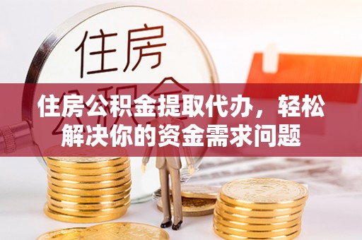 德宏住房公积金提取代办，轻松解决你的资金需求问题