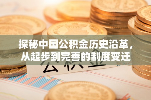 德宏探秘中国公积金历史沿革，从起步到完善的制度变迁