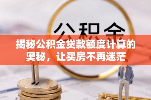 德宏揭秘公积金贷款额度计算的奥秘，让买房不再迷茫