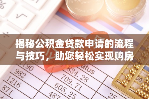 德宏揭秘公积金贷款申请的流程与技巧，助您轻松实现购房梦