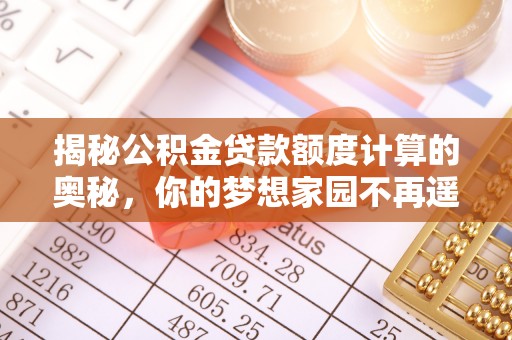 德宏揭秘公积金贷款额度计算的奥秘，你的梦想家园不再遥不可及