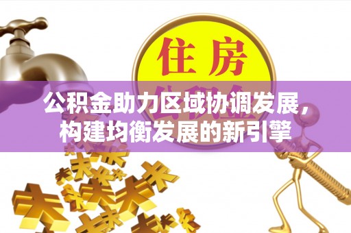 德宏公积金助力区域协调发展，构建均衡发展的新引擎