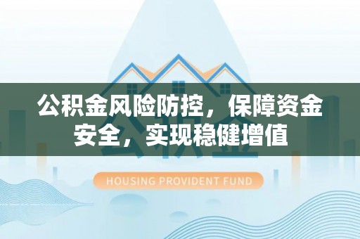 德宏公积金风险防控，保障资金安全，实现稳健增值