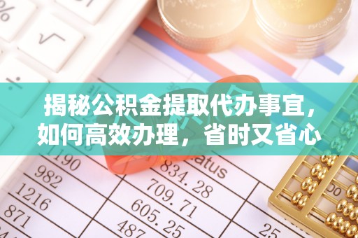 德宏揭秘公积金提取代办事宜，如何高效办理，省时又省心？