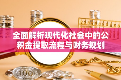 德宏全面解析现代化社会中的公积金提取流程与财务规划