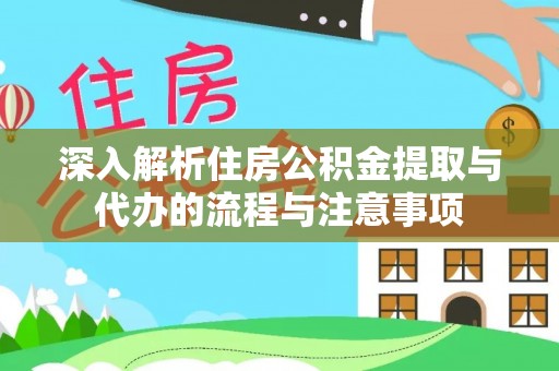 德宏深入解析住房公积金提取与代办的流程与注意事项