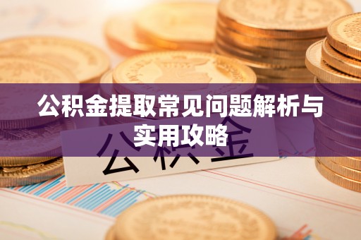 德宏公积金提取常见问题解析与实用攻略