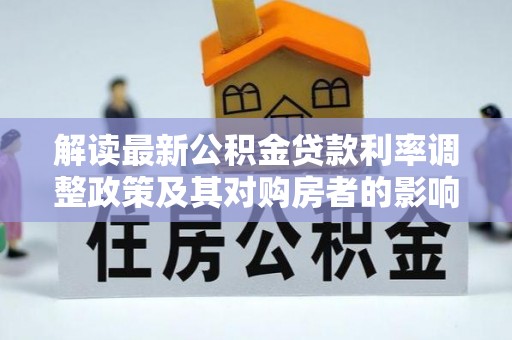 德宏解读最新公积金贷款利率调整政策及其对购房者的影响