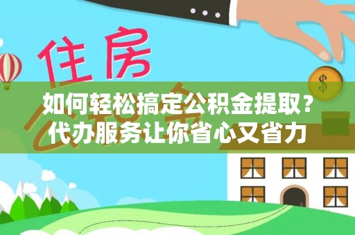 德宏如何轻松搞定公积金提取？代办服务让你省心又省力