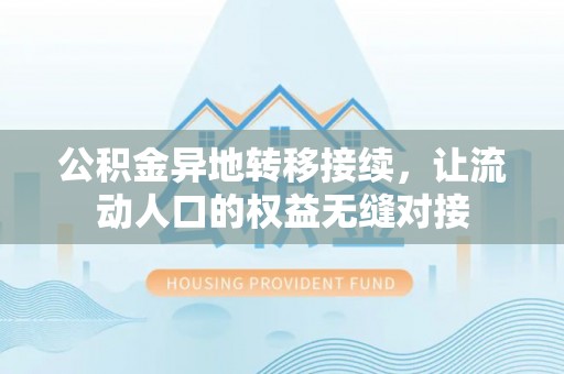 德宏公积金异地转移接续，让流动人口的权益无缝对接