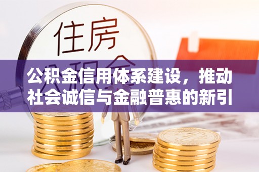 德宏公积金信用体系建设，推动社会诚信与金融普惠的新引擎