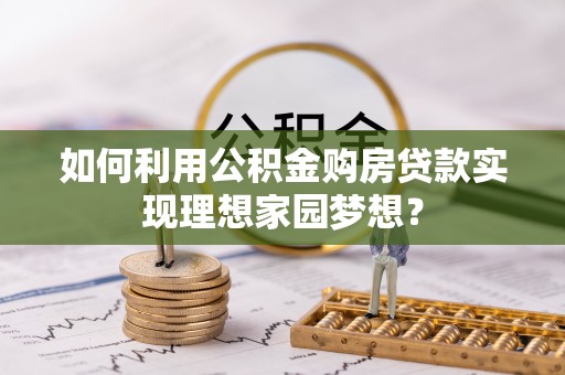 德宏如何利用公积金购房贷款实现理想家园梦想？