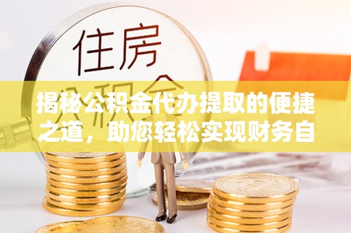 德宏揭秘公积金代办提取的便捷之道，助您轻松实现财务自由