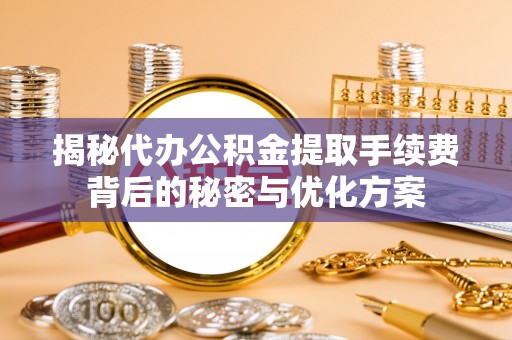 德宏揭秘代办公积金提取手续费背后的秘密与优化方案