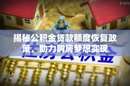 德宏揭秘公积金贷款额度恢复政策，助力购房梦想实现