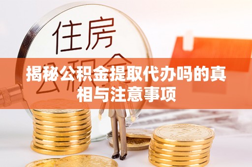 德宏揭秘公积金提取代办吗的真相与注意事项