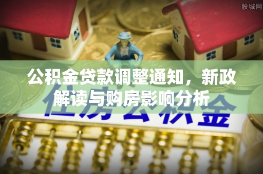 德宏公积金贷款调整通知，新政解读与购房影响分析