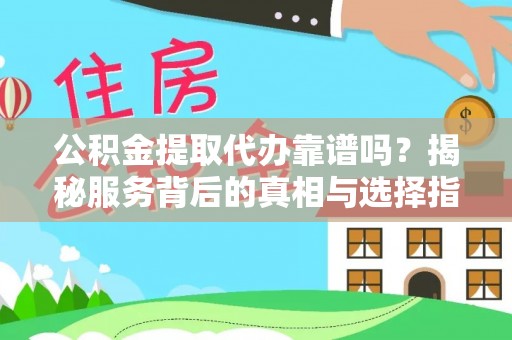 德宏公积金提取代办靠谱吗？揭秘服务背后的真相与选择指南